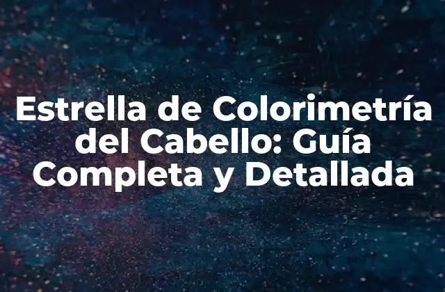 Estrella de Colorimetría Del Cabello: Guía Completa y Detallada