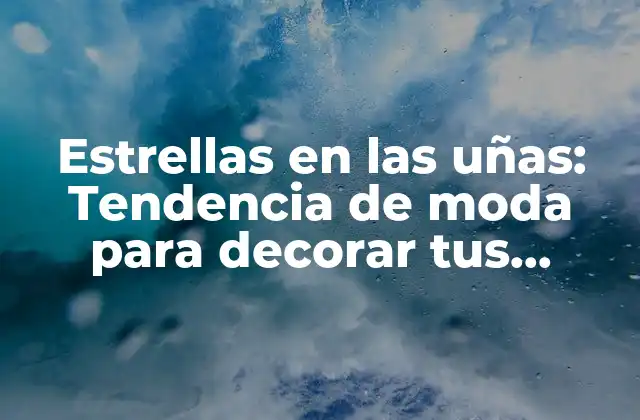 Estrellas en las Uñas: Tendencia de Moda para Decorar Tus Manos