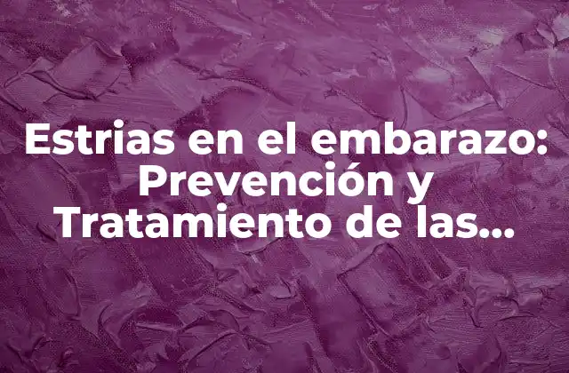 Estrias en el Embarazo: Prevención y Tratamiento de las Marcas de Stretch