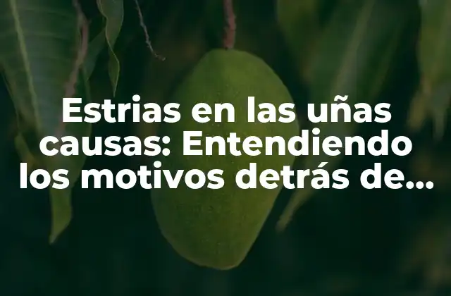 Estrias en las Uñas Causas: Entendiendo los Motivos Detrás de Este Problema Común