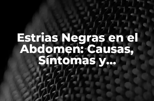 Estrias Negras en el Abdomen: Causas, Síntomas y Tratamiento
