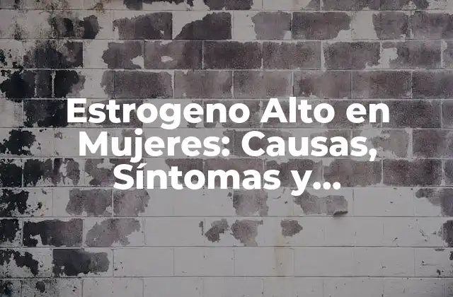 Estrogeno Alto en Mujeres: Causas, Síntomas y Tratamientos