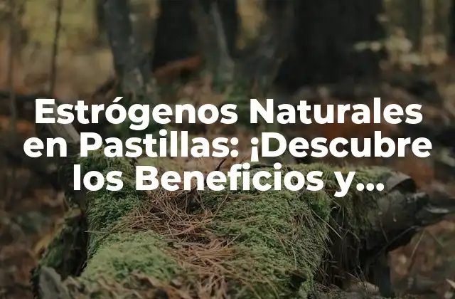 Estrógenos Naturales en Pastillas: ¡descubre los Beneficios y Riesgos!