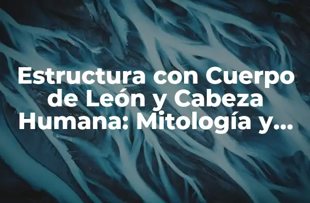 Estructura con Cuerpo de León y Cabeza Humana: Mitología y Significado