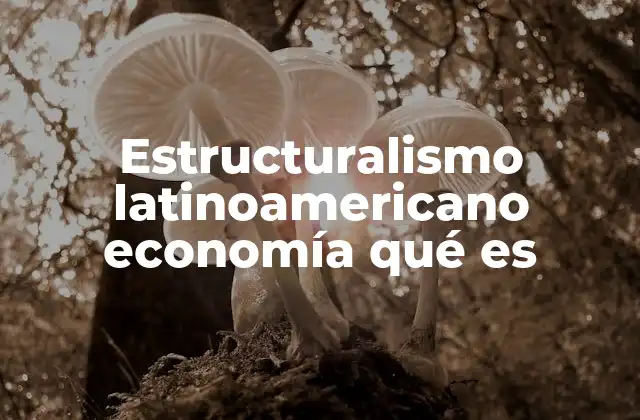 Estructuralismo Latinoamericano Economía Qué es