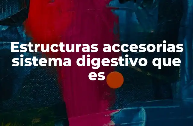 Estructuras Accesorias Sistema Digestivo que es