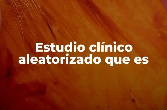 Estudio Clínico Aleatorizado que es