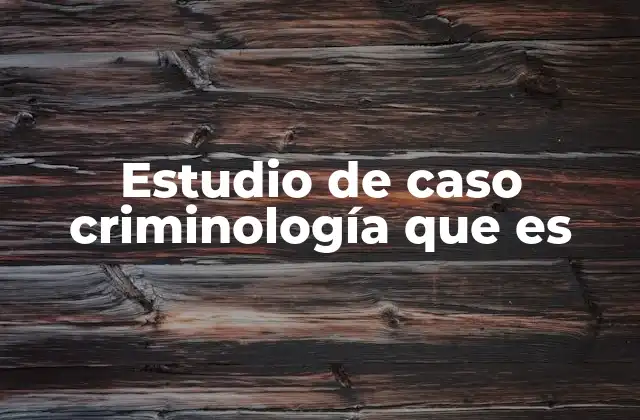 Estudio de Caso Criminología que es
