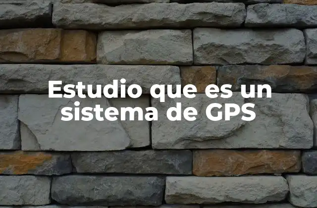 Estudio que es un Sistema de Gps