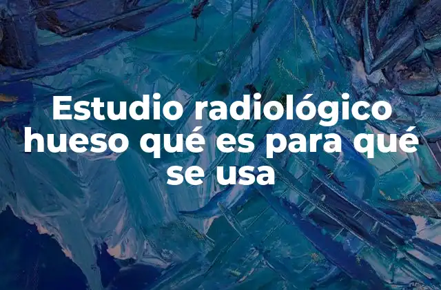 Estudio Radiológico Hueso Qué es para Qué Se Usa