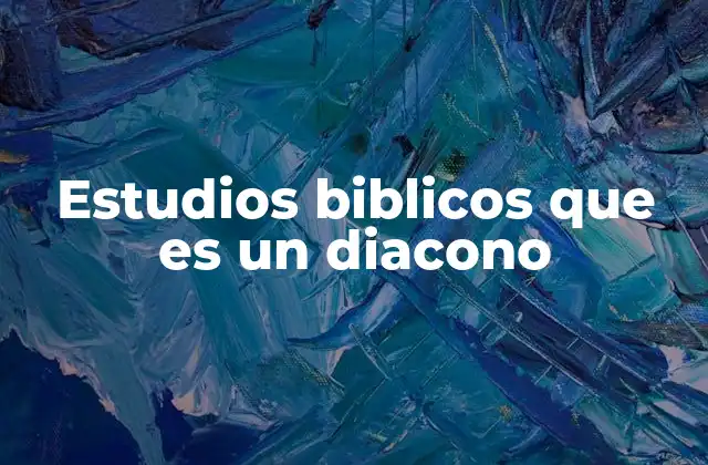 Estudios Biblicos que es un Diacono
