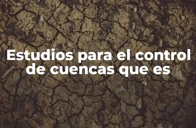 Estudios para el Control de Cuencas que es