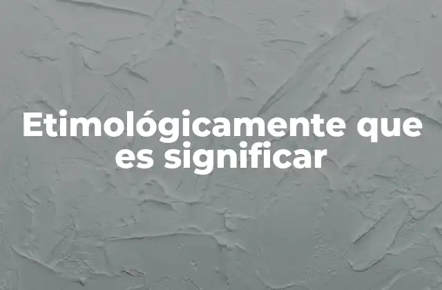 Etimológicamente que es Significar