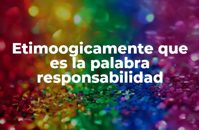 Etimoogicamente que es la Palabra Responsabilidad