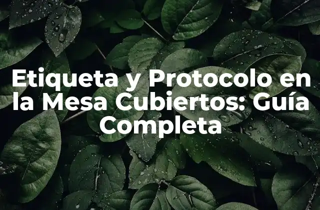 Etiqueta y Protocolo en la Mesa Cubiertos: Guía Completa