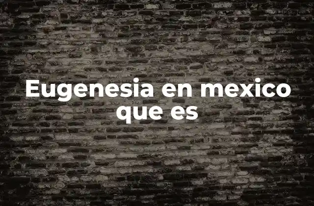 Eugenesia en Mexico que es