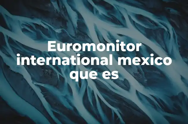 Euromonitor International Mexico que es