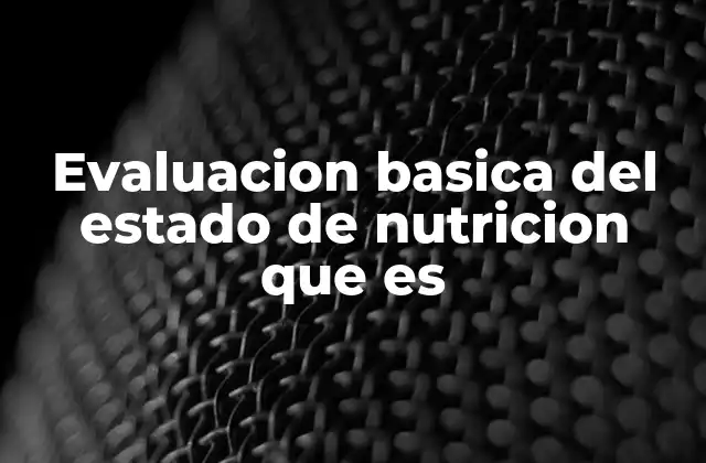 Evaluacion Basica Del Estado de Nutricion que es