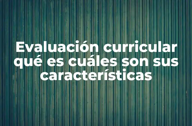 Evaluación Curricular Qué es Cuáles Son Sus Características