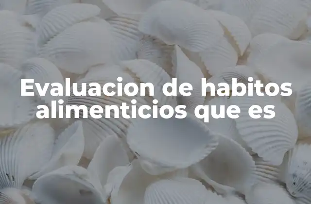 Evaluacion de Habitos Alimenticios que es