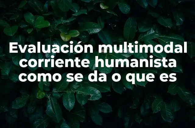 Evaluación Multimodal Corriente Humanista como Se Da o que es
