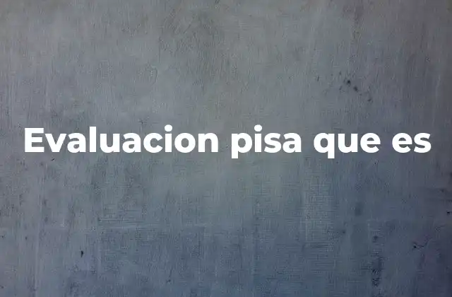 Evaluacion Pisa que es