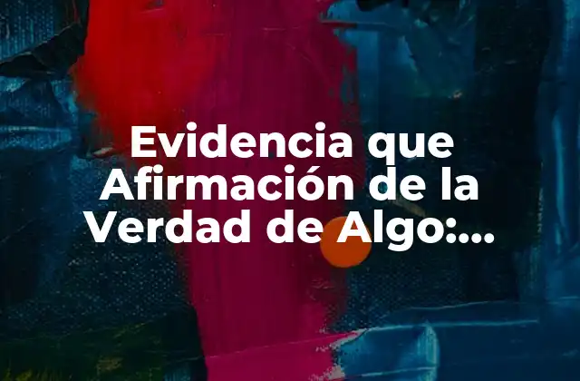 Evidencia que Afirmación de la Verdad de Algo: Entendiendo el Concepto