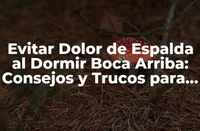 Evitar Dolor de Espalda Al Dormir Boca Arriba: Consejos y Trucos para una Noche de Sueño Reposante