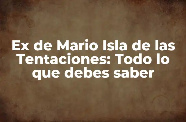 Ex de Mario Isla de las Tentaciones: Todo Lo que Debes Saber