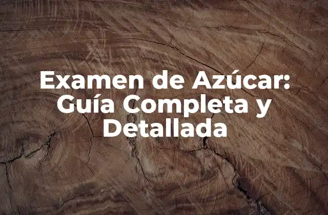 Examen de Azúcar: Guía Completa y Detallada