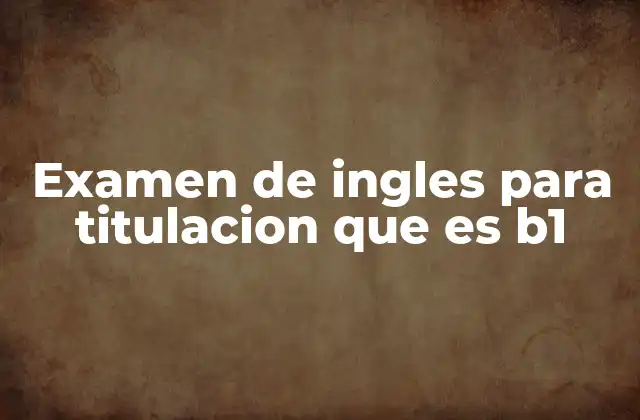 Examen de Ingles para Titulacion que es B1 2 El papel del inglés en la titulación universitaria