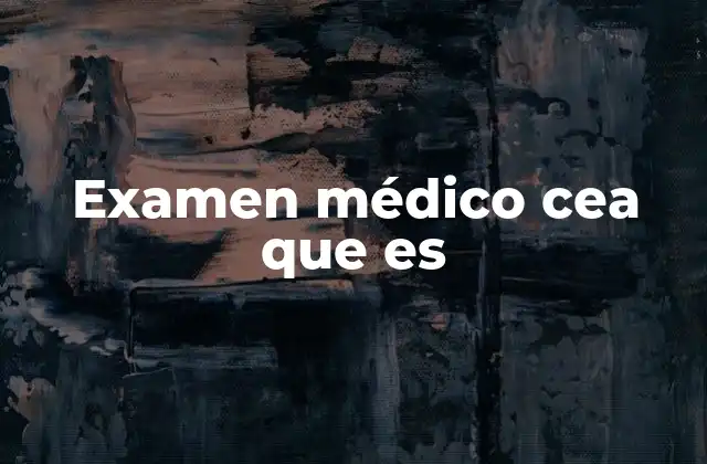 Examen Médico Cea que es