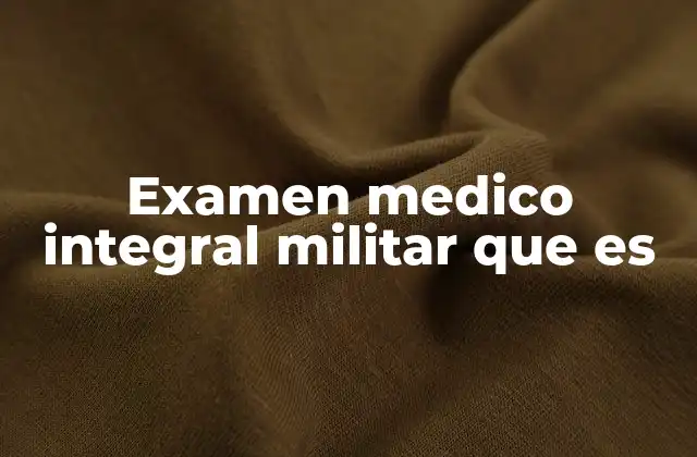 Examen Medico Integral Militar que es