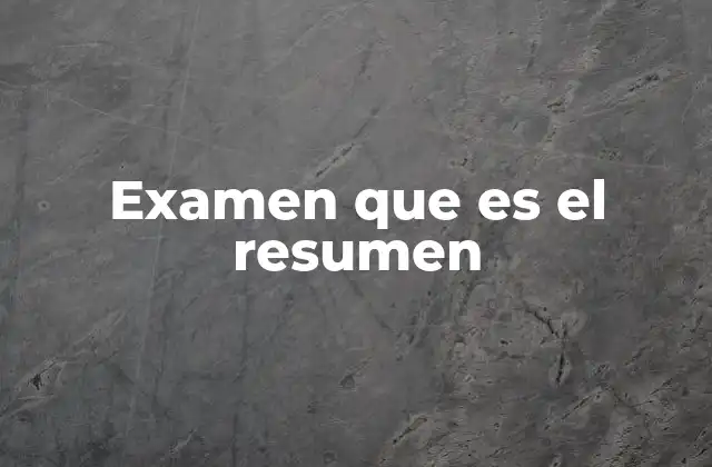 Examen que es el Resumen