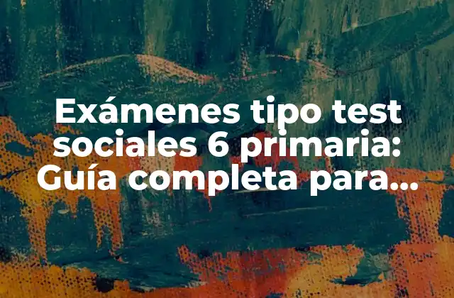 Exámenes Tipo Test Sociales 6 Primaria: Guía Completa para Padres y Docentes