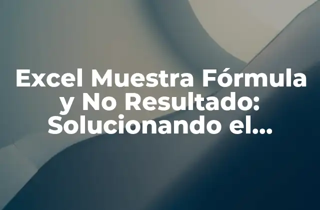 Excel Muestra Fórmula y No Resultado: Solucionando el Problema 2 Causas Comunes del Problema de Excel Muestra Fórmula y No Resultado