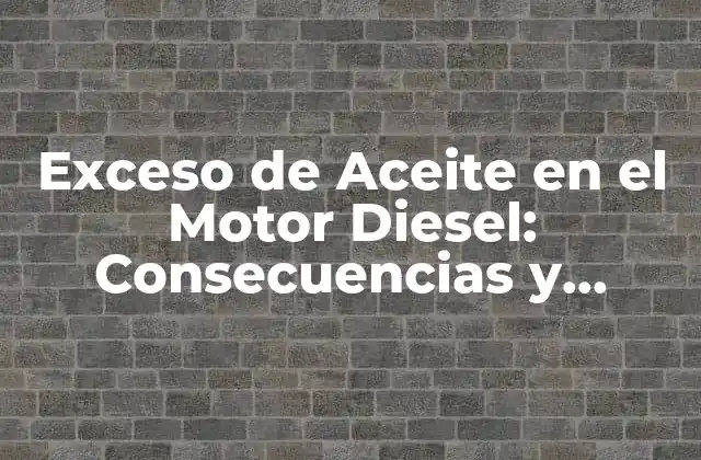 Exceso de Aceite en el Motor Diesel: Consecuencias y Soluciones