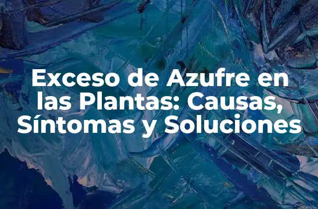Exceso de Azufre en las Plantas: Causas, Síntomas y Soluciones