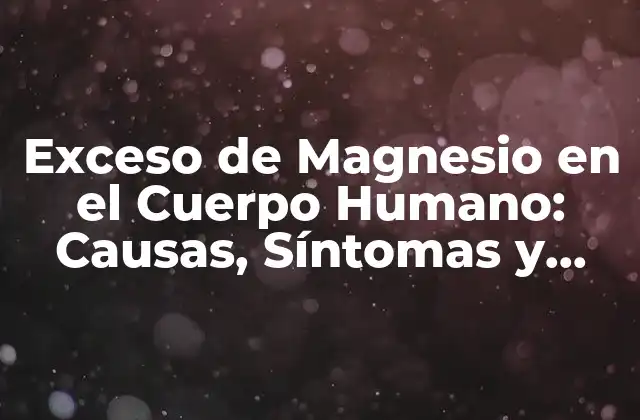 Exceso de Magnesio en el Cuerpo Humano: Causas, Síntomas y Tratamiento