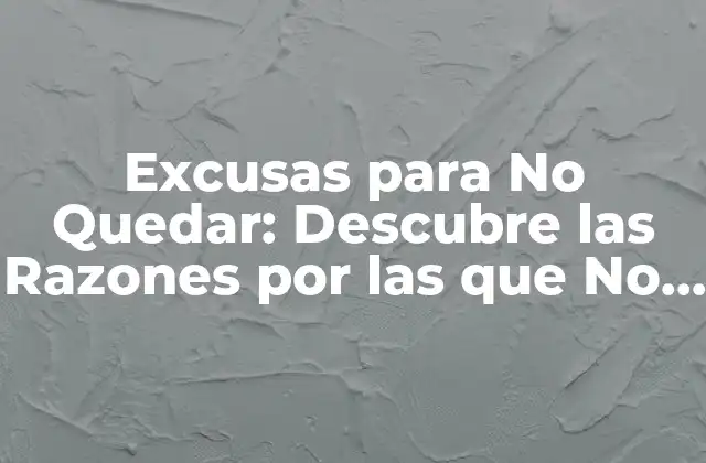 Excusas para No Quedar: Descubre las Razones por las que No Quieres Salir