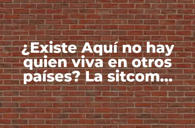 ¿existe Aquí No Hay Quien Viva en Otros Países? la Sitcom Española que Conquistó el Mundo