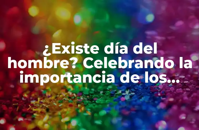 ¿existe Día Del Hombre? Celebrando la Importancia de los Hombres en la Sociedad