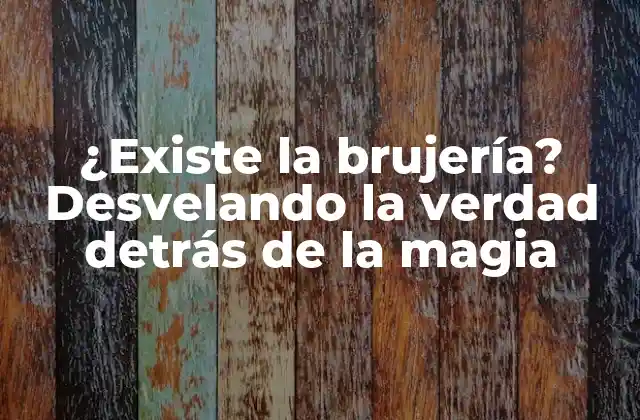 ¿existe la Brujería? Desvelando la Verdad Detrás de la Magia