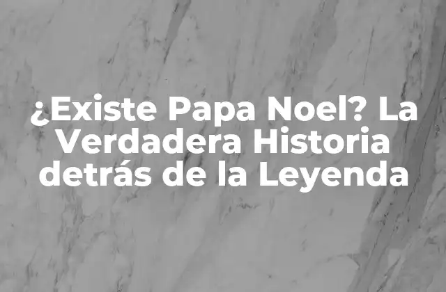 ¿existe Papa Noel? la Verdadera Historia Detrás de la Leyenda
