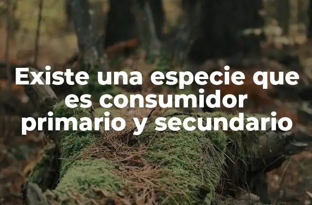 Existe una Especie que es Consumidor Primario y Secundario