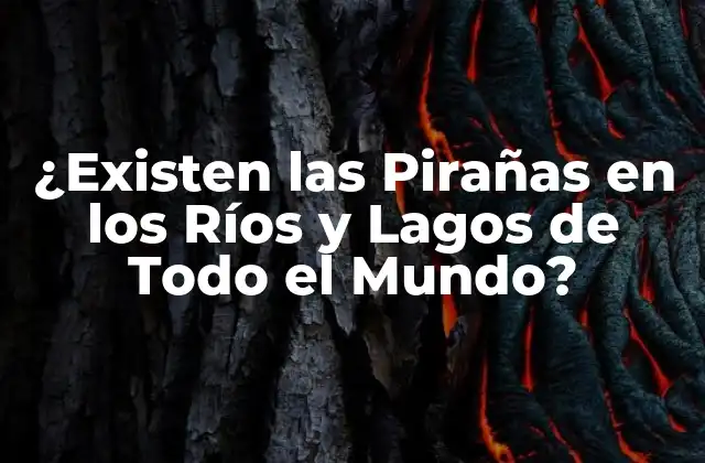 ¿existen las Pirañas en los Ríos y Lagos de Todo el Mundo?