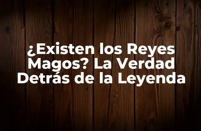 ¿existen los Reyes Magos? la Verdad Detrás de la Leyenda