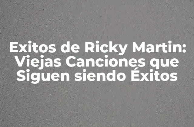 Exitos de Ricky Martin: Viejas Canciones que Siguen Siendo Éxitos