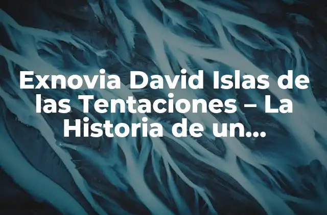 Exnovia David Islas de las Tentaciones - la Historia de un Romance que Conmovió a la Audiencia 2 ¿Quién es David Islas y por qué participó en La Isla de las Tentaciones?