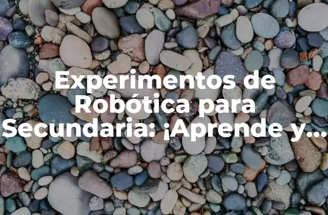 Experimentos de Robótica para Secundaria: ¡aprende y Divierte!